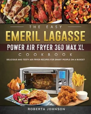 Jednoduchá kuchárka Emeril Lagasse Power Air Fryer 360 Max XL: Chutné a chutné recepty z fritézy pre inteligentných ľudí s nízkym rozpočtom - The Easy Emeril Lagasse Power Air Fryer 360 Max XL Cookbook: Delicious and Testy Air Fryer Recipes for smart People on a Budgt