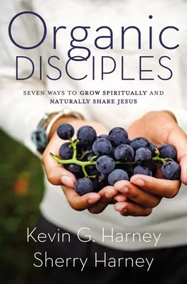 Organickí učeníci: Sedem spôsobov, ako duchovne rásť a prirodzene zdieľať Ježiša - Organic Disciples: Seven Ways to Grow Spiritually and Naturally Share Jesus