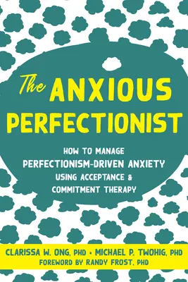 Úzkostný perfekcionista: Ako zvládnuť úzkosť spôsobenú perfekcionizmom pomocou terapie prijatia a záväzkov - The Anxious Perfectionist: How to Manage Perfectionism-Driven Anxiety Using Acceptance and Commitment Therapy
