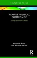 Proti politickým kompromisom - udržanie demokratickej diskusie (Ruser Alexander (Zeppelin University)) - Against Political Compromise - Sustaining Democratic Debate (Ruser Alexander (Zeppelin University))