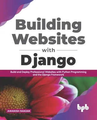 Tvorba webových stránok s Django: Vytváranie a nasadzovanie profesionálnych webových stránok pomocou programovania v jazyku Python a rámca Django - Building Websites with Django: Build and deploy professional websites with Python programming and the Django framework