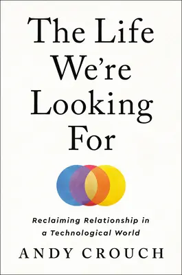 Život, ktorý hľadáme: Kniha Hľadáme život: Ako si obnoviť vzťah v technologickom svete - The Life We're Looking for: Reclaiming Relationship in a Technological World