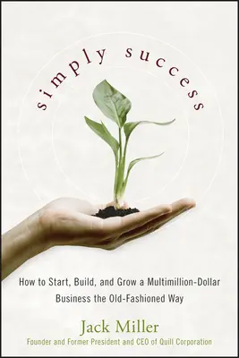 Jednoducho úspech: Ako založiť, vybudovať a rozvíjať podnikanie v hodnote niekoľkých miliónov dolárov staromódnym spôsobom - Simply Success: How to Start, Build and Grow a Multimillion Dollar Business the Old-Fashioned Way