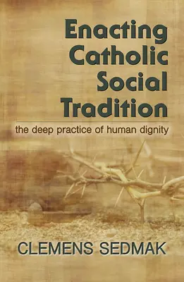 Uskutočňovanie katolíckej sociálnej tradície: Hlboká prax ľudskej dôstojnosti - Enacting Catholic Social Tradition: The Deep Practice of Human Dignity