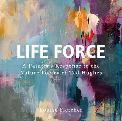 Životná sila: Reakcia maliara na prírodnú poéziu Teda Hughesa - Life Force: A Painter's Response to the Nature Poetry of Ted Hughes