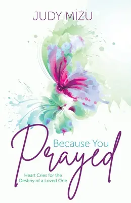 Pretože ste sa modlili: Srdcové výkriky za osud milovaného človeka - Because You Prayed: Heart Cries for the Destiny of a Loved One