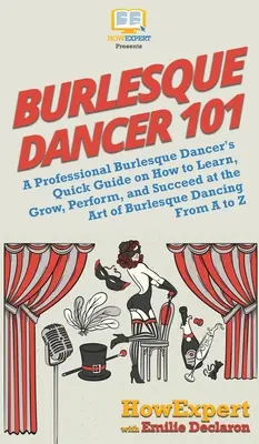 Burlesque Dancer 101: Stručný sprievodca profesionálnej burlesknej tanečnice o tom, ako sa učiť, rozvíjať, vystupovať a uspieť v umení burleskného tanca - Burlesque Dancer 101: A Professional Burlesque Dancer's Quick Guide on How to Learn, Grow, Perform, and Succeed at the Art of Burlesque Danc