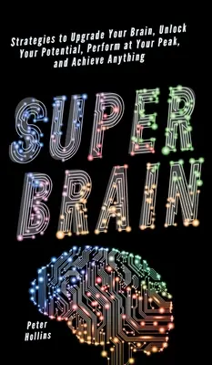 Super mozog: Stratégie na vylepšenie mozgu, uvoľnenie potenciálu, dosiahnutie maximálneho výkonu a dosiahnutie čohokoľvek - Super Brain: Strategies to Upgrade Your Brain, Unlock Your Potential, Perform at Your Peak, and Achieve Anything