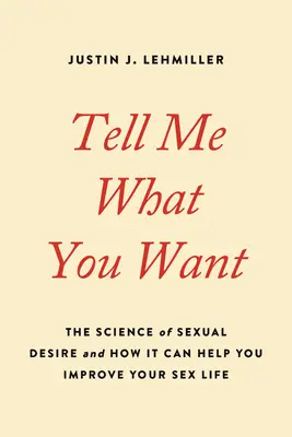 Povedz mi, čo chceš: Veda o sexuálnej túžbe a ako vám môže pomôcť zlepšiť váš sexuálny život - Tell Me What You Want: The Science of Sexual Desire and How It Can Help You Improve Your Sex Life