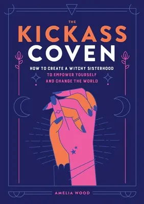 Kickass Coven: Ako vytvoriť čarodejnícke sesterstvo, aby ste sa posilnili a zmenili svet - The Kickass Coven: How to Create a Witchy Sisterhood to Empower Yourself and Change the World
