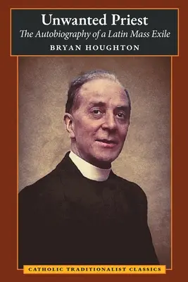Nechcený kňaz: Nežiadúci kňaz (The Newheed of a Latin Mass Exile) (Autobiografia exulanta z latinskej omše) - Unwanted Priest: The Autobiography of a Latin Mass Exile