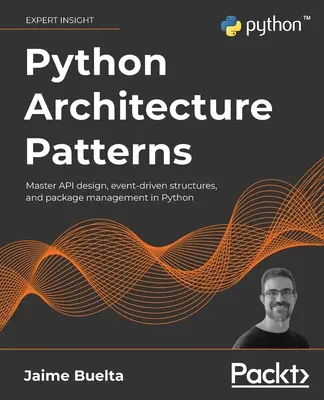 Vzory architektúry v jazyku Python: Vychádzajte z princípov, ktoré sú v jazyku Python k dispozícii: Zvládnite návrh API, štruktúry riadené udalosťami a správu balíkov v jazyku Python - Python Architecture Patterns: Master API design, event-driven structures, and package management in Python