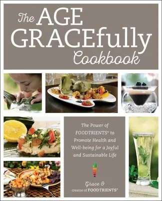 Veková kuchárka s pôvabom: Sila potravinových zložiek na podporu zdravia a pohody pre radostný a udržateľný život - The Age Gracefully Cookbook: The Power of Foodtrients to Promote Health and Well-Being for a Joyful and Sustainable Life