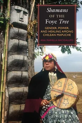 Šamani z Foyeho stromu: Rod, moc a liečenie medzi čílskymi Mapučmi - Shamans of the Foye Tree: Gender, Power, and Healing Among Chilean Mapuche