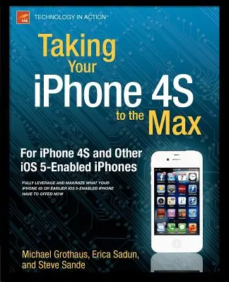 Ako dostať iPhone 4s na maximum: Pre iPhone 4s a ďalšie telefóny s operačným systémom IOS 5 - Taking Your iPhone 4s to the Max: For iPhone 4s and Other IOS 5-Enabled Iphones