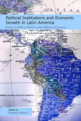 Politické inštitúcie a hospodársky rast v Latinskej Amerike: Eseje z politiky, histórie a politickej ekonómie - Political Institutions and Economic Growth in Latin America: Essays in Policy, History, and Political Economy