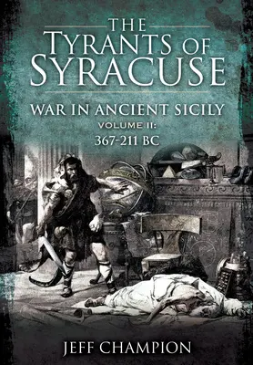 Tyrani zo Syrakúz - Vojna na starovekej Sicílii: II. diel: 367-211 pred Kr. - The Tyrants of Syracuse - War in Ancient Sicily: Volume II: 367-211 BC