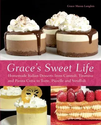 Grace's Sweet Life: Domáce talianske dezerty od Cannoli, Tiramisu a Panna Cotta po Torte, Pizzelle a Struffoli - Grace's Sweet Life: Homemade Italian Desserts from Cannoli, Tiramisu, and Panna Cotta to Torte, Pizzelle and Struffoli
