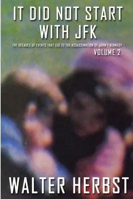 Nezačalo to JFK 2. diel: Desaťročia udalostí, ktoré viedli k atentátu na Johna F. Kennedyho - It Did Not Start With JFK Volume 2: The Decades of Events that Led to the Assassination of John F Kennedy