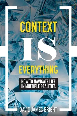 Kontext je všetko: Ako sa orientovať v živote vo viacerých realitách - Context Is Everything: How to Navigate Life in Multiple Realities