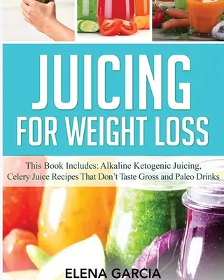Odšťavovanie pri chudnutí: Táto kniha obsahuje: Obsahuje: Alkalické ketogénne odšťavovanie, Recepty na zelerové šťavy, ktoré nechutia nechutne a Paleo nápoje - Juicing for Weight Loss: This Book Includes: Alkaline Ketogenic Juicing, Celery Juice Recipes That Don't Taste Gross and Paleo Drinks
