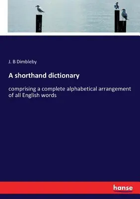 Krátky slovník: obsahuje kompletné abecedné usporiadanie všetkých anglických slov - A shorthand dictionary: comprising a complete alphabetical arrangement of all English words