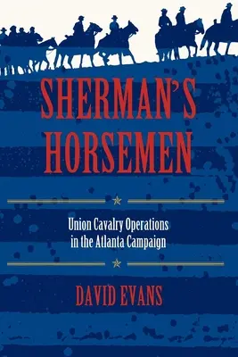 Shermanovi jazdci: Operácie jazdectva Únie v kampani v Atlante - Sherman's Horsemen: Union Cavalry Operations in the Atlanta Campaign