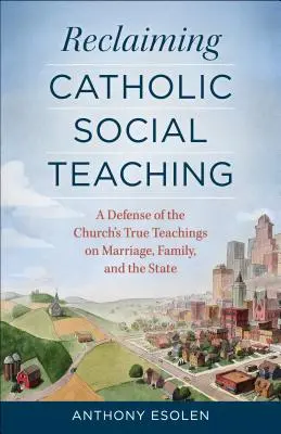 Reclaiming Catholic Social Teaching: A Defense of the Church's True Teachings on Marriage, Family, and the State (Znovuzískanie katolíckej sociálnej náuky: Obrana pravdivého učenia Cirkvi o manželstve, rodine a štáte) - Reclaiming Catholic Social Teaching: A Defense of the Church's True Teachings on Marriage, Family, and the State