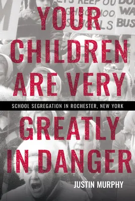 Vaše deti sú vo veľmi veľkom nebezpečenstve: Školská segregácia v Rochestri v štáte New York - Your Children Are Very Greatly in Danger: School Segregation in Rochester, New York