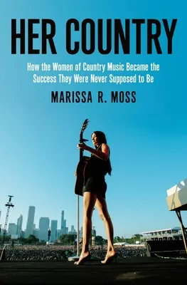 Jej krajina: Ako sa ženy z country hudby stali úspešnými, čo sa im nikdy nepredpokladalo - Her Country: How the Women of Country Music Became the Success They Were Never Supposed to Be