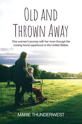 Staré a vyhodené: Cesta jednej ženy s mamou cez domov dôchodcov v Spojených štátoch - Old and Thrown Away: One woman's journey with her mom through the nursing home experience in the United States