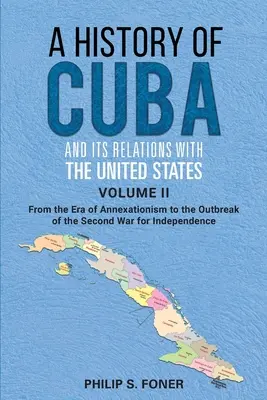 Dejiny Kuby a jej vzťahov so Spojenými štátmi, II. diel, 1845-1895: Od éry anexionizmu po začiatok druhej vojny o Indiu - A History of Cuba and its Relations with the United States Vol II, 1845-1895: From the Era of Annexationism to the Beginning of the Second War for Ind