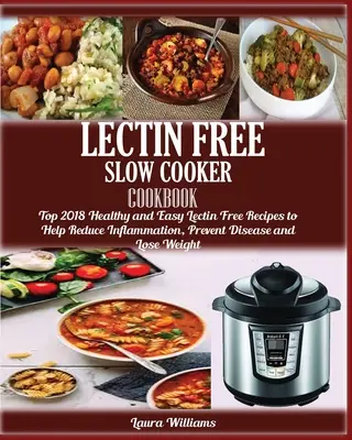 Kuchárska kniha LECTIN FREE Slow cooker: : Najlepšie 2018 zdravé a jednoduché recepty bez lektínov, ktoré pomáhajú znižovať zápal, predchádzať chorobám a chudnúť - LECTIN FREE Slow cooker Cookbook: : Top 2018 Healthy and Easy Lectin Free Recipes to Help Reduce Inflammation, Prevent Disease and Lose Weight