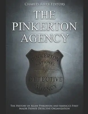 Agentúra Pinkerton: História Allana Pinkertona a prvej významnej americkej súkromnej detektívnej organizácie - The Pinkerton Agency: The History of Allan Pinkerton and America's First Major Private Detective Organization
