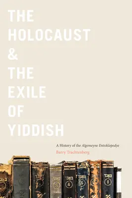 Holokaust a exil jidiš: A History of the Algemeyne Entsiklopedye - The Holocaust & the Exile of Yiddish: A History of the Algemeyne Entsiklopedye