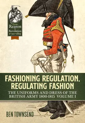 Regulácia módy, regulácia módy: The Uniforms and Dress of the British Army 1800-1815: I. zväzok - Fashioning Regulation, Regulating Fashion: The Uniforms and Dress of the British Army 1800-1815: Volume I