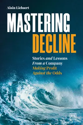 Zvládnutie poklesu: Príbehy a ponaučenia spoločnosti, ktorá dosahuje zisk napriek nepriazni osudu - Mastering Decline: Stories and Lessons from a Company Making Profit Against the Odds