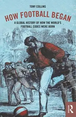 Ako sa začal futbal: Globálna história zrodu svetových futbalových klubov - How Football Began: A Global History of How the World's Football Codes Were Born