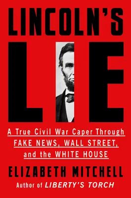 Lincolnova lož: Pravdivá zápletka občianskej vojny cez falošné správy, Wall Street a Biely dom - Lincoln's Lie: A True Civil War Caper Through Fake News, Wall Street, and the White House