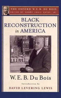 Black Reconstruction in America (The Oxford W. E. B. Du Bois): Bois Bois: Esej k dejinám úlohy, ktorú zohrali černošskí obyvatelia pri pokuse o rekonštrukciu - Black Reconstruction in America (the Oxford W. E. B. Du Bois): An Essay Toward a History of the Part Which Black Folk Played in the Attempt to Reconst