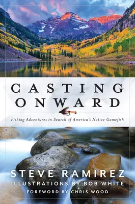 Casting Onward (Vrhnutie dopredu): Rybárske dobrodružstvá pri hľadaní pôvodných amerických rýb - Casting Onward: Fishing Adventures in Search of America's Native Gamefish