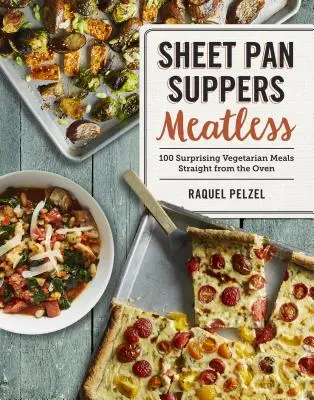 Večere na plechu bez mäsa: 100 prekvapivých vegetariánskych jedál priamo z rúry - Sheet Pan Suppers Meatless: 100 Surprising Vegetarian Meals Straight from the Oven