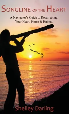 Songline of the Heart: Srdce, domov a životné prostredie: Sprievodca navigátora pri obnove vášho srdca, domova a životného prostredia - Songline of the Heart: A Navigator's Guide to Resurrecting Your Heart, Home & Habitat