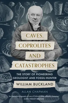 Jaskyne, koprolity a katastrofy: Príbeh priekopníckeho geológa a lovca skamenelín Williama Bucklanda - Caves, Coprolites and Catastrophes: The Story of Pioneering Geologist and Fossil-Hunter William Buckland