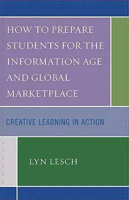 Ako pripraviť študentov na informačný vek a globálny trh: Tvorivé učenie v praxi - How to Prepare Students for the Information Age and Global Marketplace: Creative Learning in Action