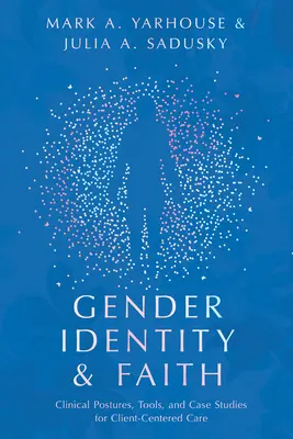 Rodová identita a viera: Klinické postoje, nástroje a prípadové štúdie pre starostlivosť zameranú na klienta - Gender Identity and Faith: Clinical Postures, Tools, and Case Studies for Client-Centered Care