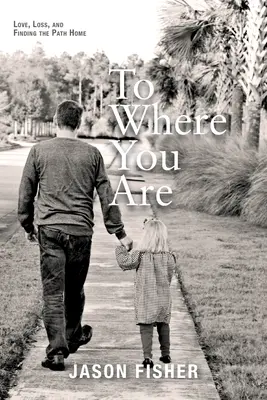 Tam, kde si: Láska, strata a hľadanie cesty domov - To Where You Are: Love, Loss, and Finding the Path Home