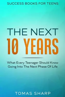 Knihy o úspechu pre tínedžerov: Čo by mal každý tínedžer vedieť, keď vstupuje do ďalšej fázy života - Success Books For Teens: The Next 10 Years - What Every Teenager Should Know Going Into The Next Phase Of Life