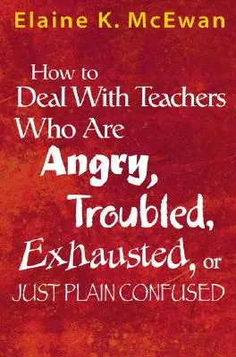 Ako sa vyrovnať s učiteľmi, ktorí sú nahnevaní, problematickí, vyčerpaní alebo jednoducho zmätení - How to Deal with Teachers Who Are Angry, Troubled, Exhausted, or Just Plain Confused