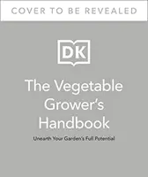 Príručka pestovateľa zeleniny - Objavte plný potenciál svojej záhrady - Vegetable Grower's Handbook - Unearth Your Garden's Full Potential